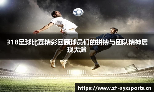 318足球比赛精彩回顾球员们的拼搏与团队精神展现无遗
